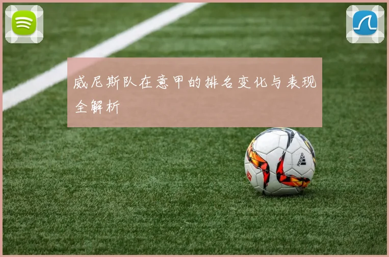 威尼斯队在意甲的排名变化与表现全解析