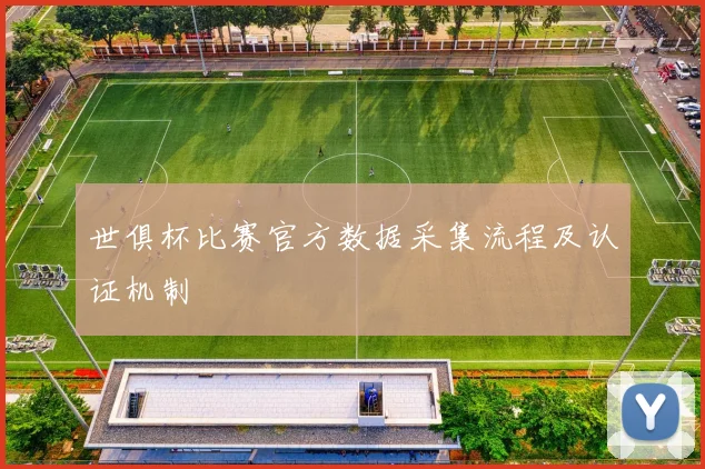世俱杯比赛官方数据采集流程及认证机制