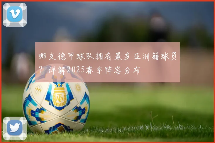 哪支德甲球队拥有最多亚洲籍球员？详解2025赛季阵容分布