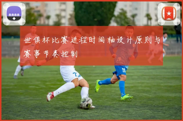 世俱杯比赛进程时间轴设计原则与赛事节奏控制
