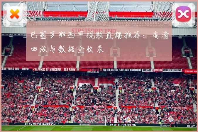 巴塞罗那西甲视频直播推荐，高清回放与数据全收录