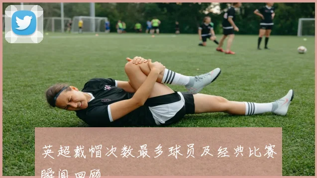 英超戴帽次数最多球员及经典比赛瞬间回顾