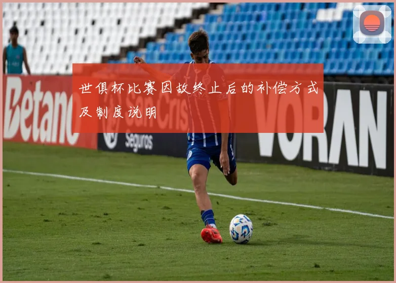 世俱杯比赛因故终止后的补偿方式及制度说明